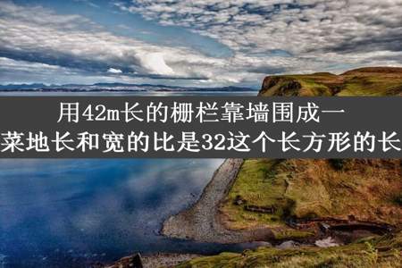 用42m长的栅栏靠墙围成一个长方形菜地长和宽的比是32这个长方形的长是多少米