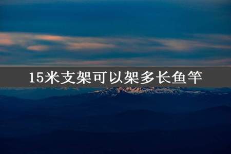 15米支架可以架多长鱼竿