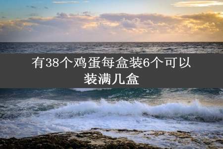 有38个鸡蛋每盒装6个可以装满几盒