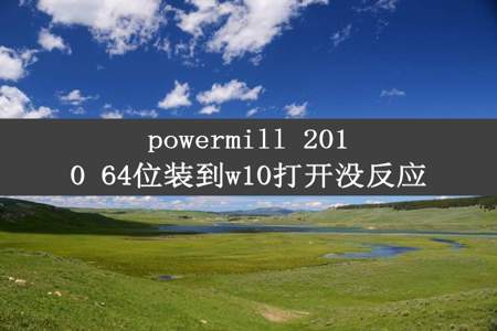 powermill 2010 64位装到w10打开没反应