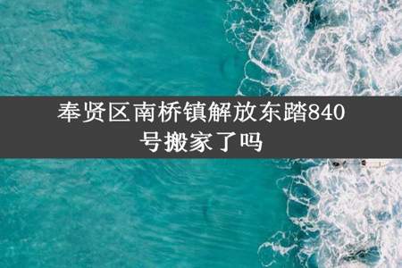 奉贤区南桥镇解放东踏840号搬家了吗