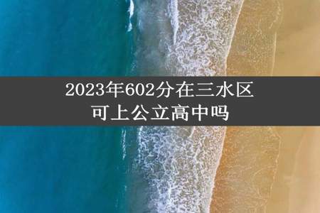 2023年602分在三水区可上公立高中吗