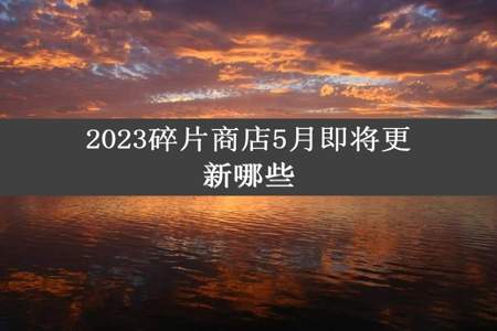 2023碎片商店5月即将更新哪些