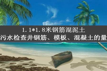 1.1*1.8米钢筋混泥土污水检查井钢筋、模板、混凝土的量