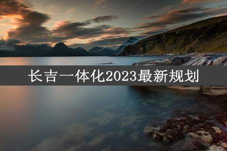 长吉一体化2023最新规划