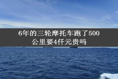 6年的三轮摩托车跑了500公里要4仟元贵吗