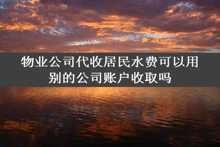 物业公司代收居民水费可以用别的公司账户收取吗