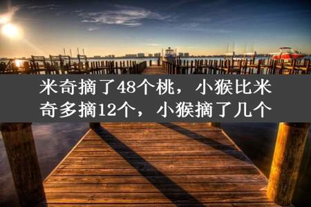 米奇摘了48个桃，小猴比米奇多摘12个，小猴摘了几个