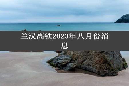 兰汉高铁2023年八月份消息