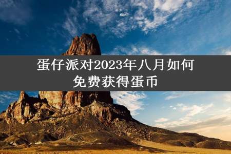 蛋仔派对2023年八月如何免费获得蛋币