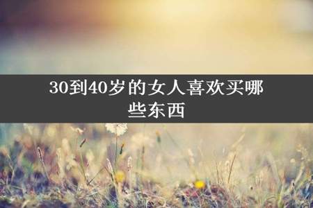 30到40岁的女人喜欢买哪些东西