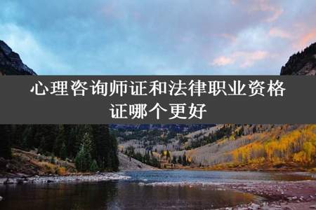 心理咨询师证和法律职业资格证哪个更好