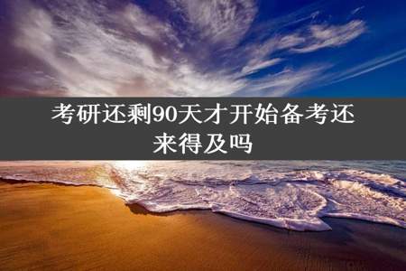 考研还剩90天才开始备考还来得及吗