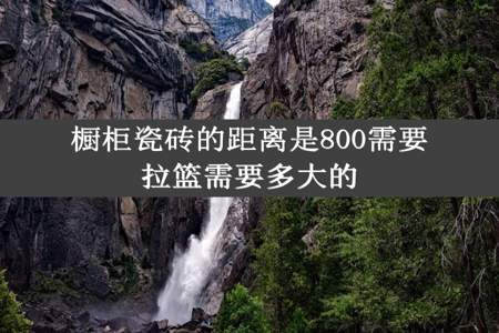 橱柜瓷砖的距离是800需要拉篮需要多大的