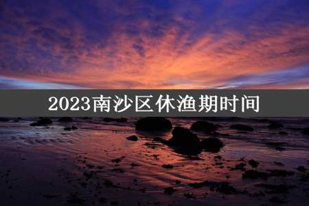 2023南沙区休渔期时间