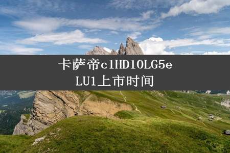 卡萨帝c1HD10LG5eLU1上市时间