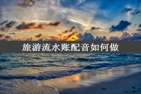 旅游流水账配音如何做