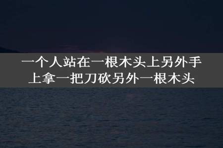 一个人站在一根木头上另外手上拿一把刀砍另外一根木头