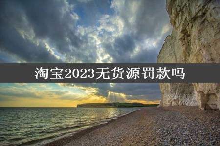 淘宝2023无货源罚款吗