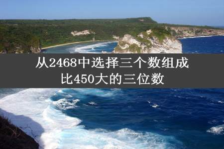 从2468中选择三个数组成比450大的三位数