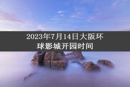 2023年7月14日大阪环球影城开园时间