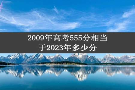 2009年高考555分相当于2023年多少分