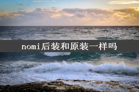 nomi后装和原装一样吗