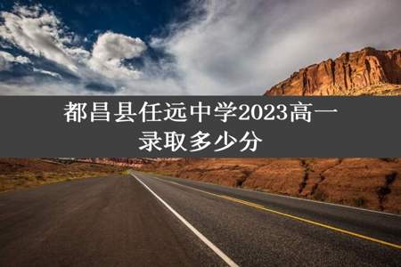 都昌县任远中学2023高一录取多少分