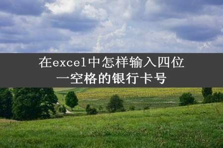 在excel中怎样输入四位一空格的银行卡号