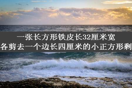 一张长方形铁皮长32厘米宽16厘米从四个角各剪去一个边长四厘米的小正方形剩下的面积是多少