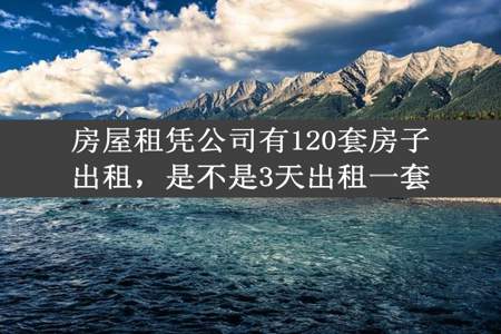 房屋租凭公司有120套房子出租，是不是3天出租一套