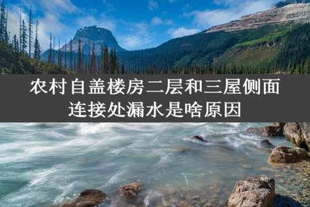 农村自盖楼房二层和三屋侧面连接处漏水是啥原因