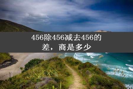 456除456减去456的差，商是多少