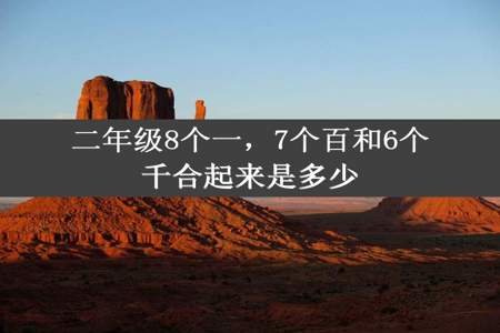 二年级8个一，7个百和6个千合起来是多少