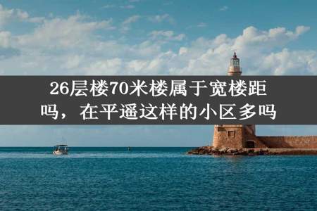 26层楼70米楼属于宽楼距吗，在平遥这样的小区多吗