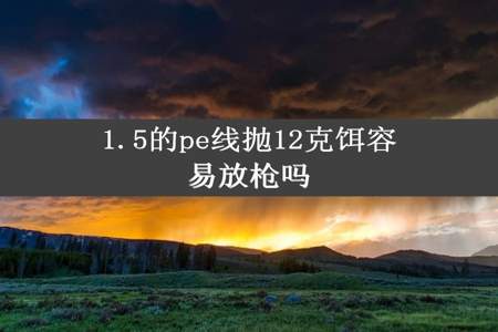 1.5的pe线抛12克饵容易放枪吗