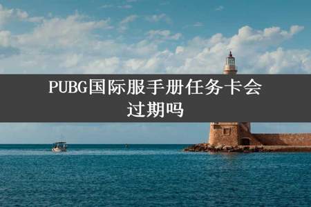 PUBG国际服手册任务卡会过期吗