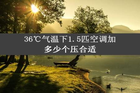 36℃气温下1.5匹空调加多少个压合适