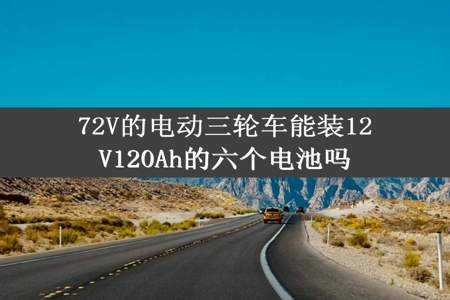 72V的电动三轮车能装12V120Ah的六个电池吗