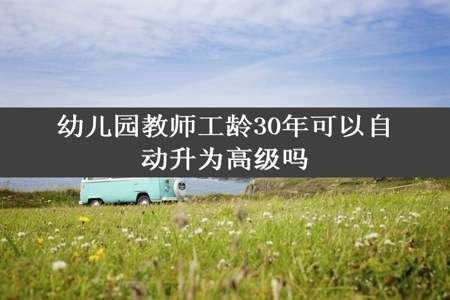 幼儿园教师工龄30年可以自动升为高级吗