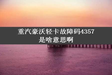 重汽豪沃轻卡故障码4357是啥意思啊