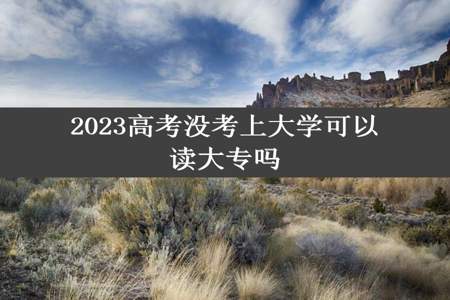 2023高考没考上大学可以读大专吗