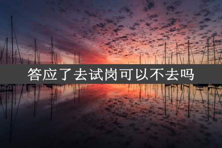 答应了去试岗可以不去吗