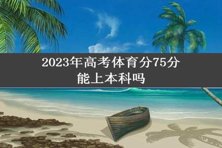 2023年高考体育分75分能上本科吗