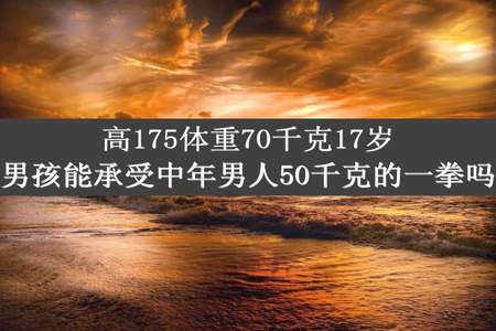 高175体重70千克17岁男孩能承受中年男人50千克的一拳吗