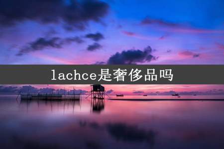 lachce是奢侈品吗