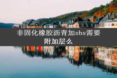 非固化橡胶沥青加sbs需要附加层么