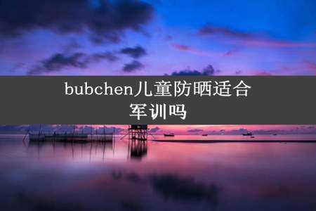 bubchen儿童防晒适合军训吗