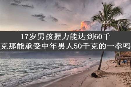 17岁男孩握力能达到60千克那能承受中年男人50千克的一拳吗