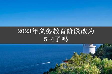 2023年义务教育阶段改为5+4了吗